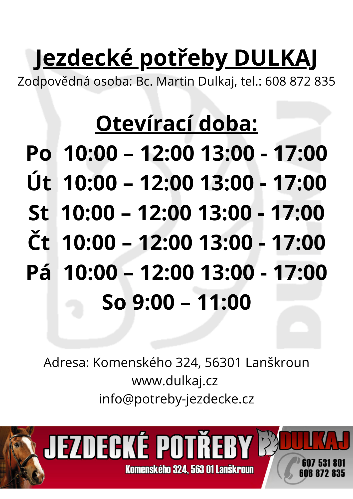 Jezdecké potřeby DULKAJ Zodpovědná osoba Bc. Martin Dulkaj, tel. 608 872 835 Otevírací doba Po 900 – 1700 Út 900 – 1700 St 900 – 1700 Čt 900 – 1700 Pá 900 – 1700 So 900 – 1100 Adresa Komenského 32 (1)